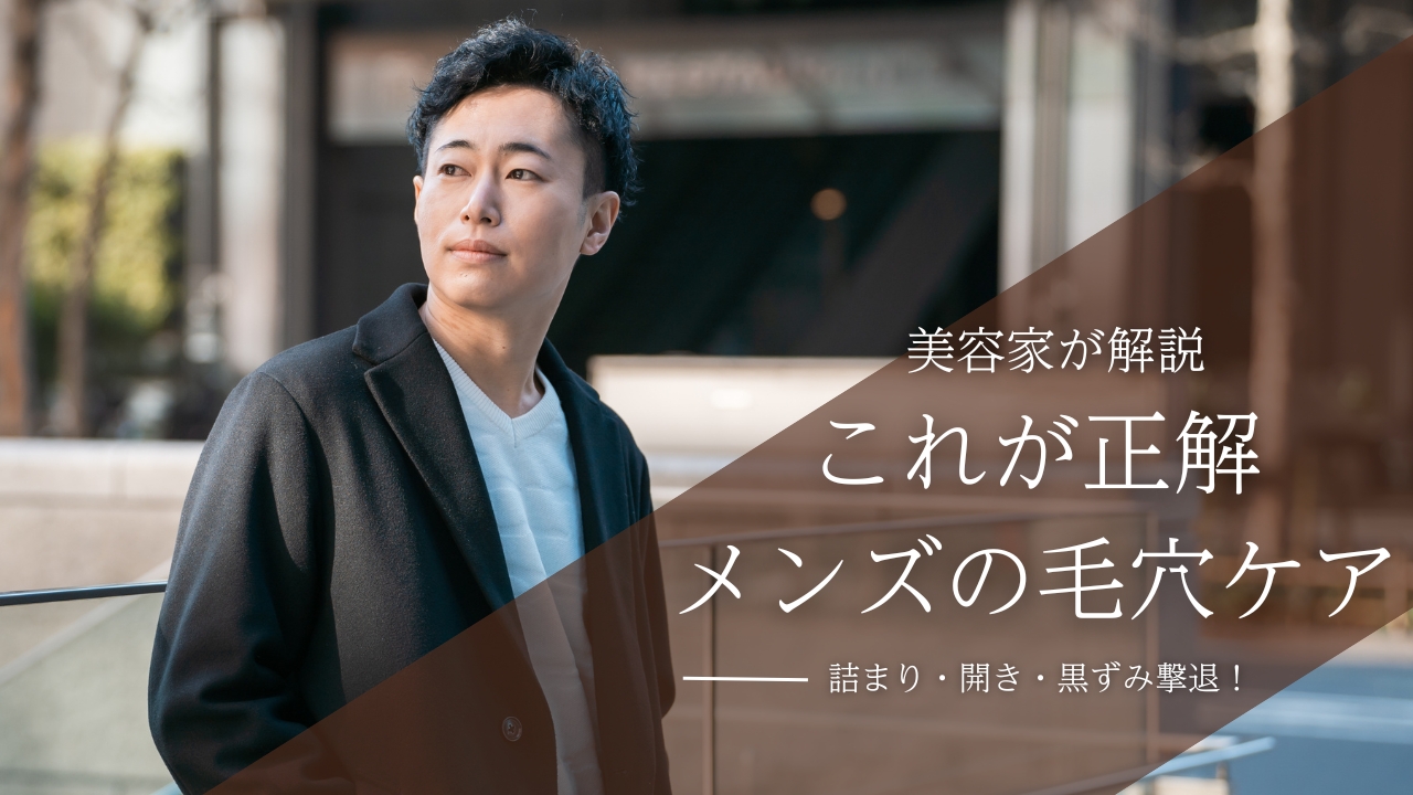 【プロが解説】清潔感のある肌を作る！メンズの毛穴ケアと効果的なアイテム5選